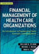 Financial management of health care organizations an introduction to fundamental tools, concepts, and applications /