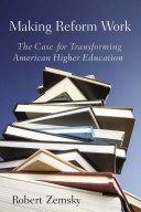 Making reform work : the case for transforming American higher education / Robert Zemsky.