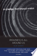 Irish/ness is all around us language revivalism and the culture of ethnic identity in Northern Ireland /