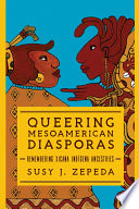 Queering Mesoamerican diasporas : remembering Xicana indígena ancestries / Susy J. Zepeda.
