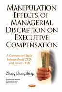 Manipulation effects of managerial discretion on executive compensation : a comparative study between fresh CEOs and senior CEOs /