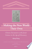 Making the new world their own : Chinese encounters with Jesuit science in the age of discovery / by Qiong Zhang.