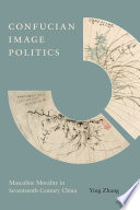 Confucian image politics : masculine morality in seventeenth-century China / Ying Zhang.