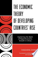 The economic theory of developing countries' rise explaining the myth of rapid economic growth in China / Yangsheng Zhong ; translated by Xiaohui Wang and Guangmin He.