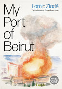 My Port of Beirut / Lamia Ziadé ; translated by Emma Ramadan.