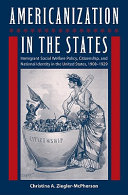 Americanization in the states : immigrant social welfare policy, citizenship, & national identity in the United States, 1908-1929 / Christina A. Ziegler-McPherson ; foreword by Richard Greenwald & Timothy J. Minchin.