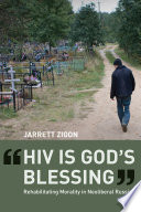 HIV is God's blessing rehabilitating morality in neoliberal Russia / Jarrett Zigon.