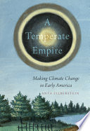 A temperate empire : making climate change in early America /