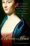 The women of the house : how a colonial she-merchant built a mansion, a fortune, and a dynasty /