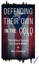 Defending their own in the cold : the cultural turns of U.S. Puerto Ricans / Marc Zimmerman.