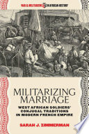 Militarizing marriage : West African soldiers' conjugal traditions in modern French empire / Sarah J. Zimmerman.