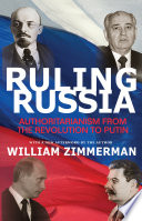Ruling Russia : authoritarianism from the revolution to Putin / William Zimmerman ; with a new afterword by the author.