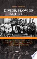 Divide, provide, and rule an integrative history of poverty policy, social policy, and social reform in Hungary under the Habsburg Monarchy / Susan Zimmermann.