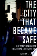 The city that became safe : New York's lessons for urban crime and its control / Franklin E. Zimring.