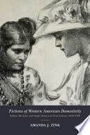 Fictions of Western American domesticity : Indian, Mexican, and Anglo women in print culture, 1850-1950 / Amanda J. Zink.