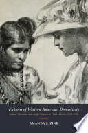Fictions of Western American domesticity : Indian, Mexican, and Anglo women in print culture, 1850-1950 /