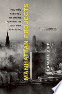 Manhattan projects : the rise and fall of urban renewal in cold war New York /