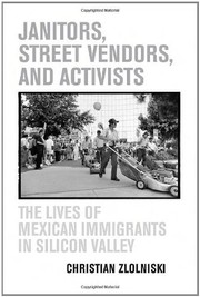 Janitors, street vendors, and activists : the lives of Mexican immigrants in Silicon Valley / Christian Zlolniski.