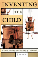 Inventing the child : culture, ideology, and the story of childhood / Joseph L. Zornado.