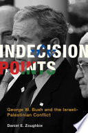 Indecision points : George W. Bush and the Israeli-Palestinian conflict / Daniel E. Zoughbie, Belfer Center Studies in International Security.