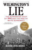 Wilmington's lie : the murderous coup of 1898 and the rise of white supremacy /
