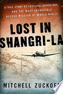 Lost in Shangri-la : a true story of survival, adventure, and the most incredible rescue mission of World War II / Mitchell Zuckoff.