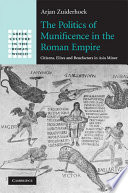 The politics of munificence in the Roman Empire : citizens, elites, and benefactors in Asia Minor / Arjan Zuiderhoek.