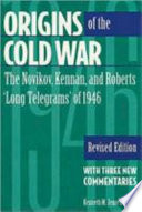 Origins of the Cold War : the Novikov, Kennan, and Roberts "long telegrams" of 1946 : with three new commentaries /
